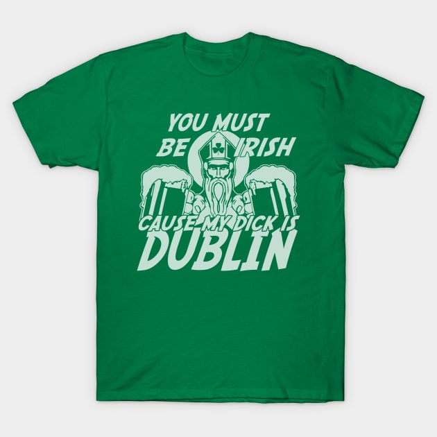 You Must Be Irish Cause My Dick Is Dublin T-Shirt by E